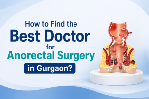 How to Find the Best Doctor for Anorectal Surgery in Gurgaon?