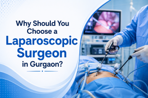 Why Should You Choose a Laparoscopic Surgeon in Gurgaon?