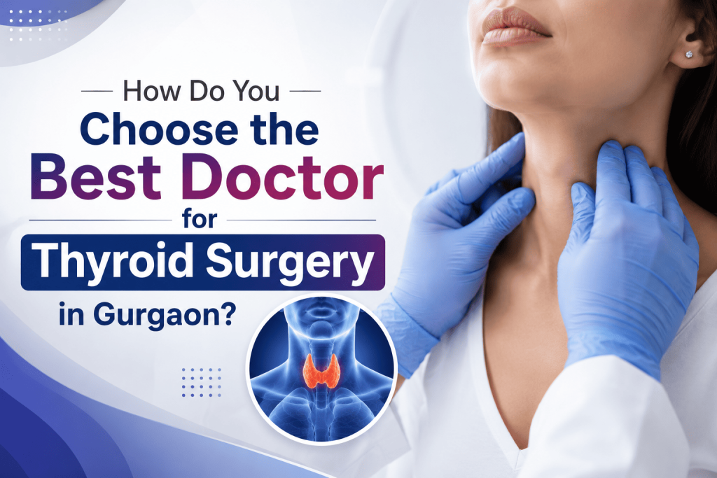 How Do You Choose the Best Doctor for Thyroid Surgery in Gurgaon?