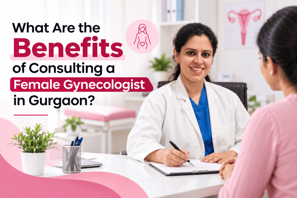 What Are the Benefits of Consulting a Female Gynecologist in Gurgaon?