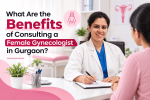 What Are the Benefits of Consulting a Female Gynecologist in Gurgaon?